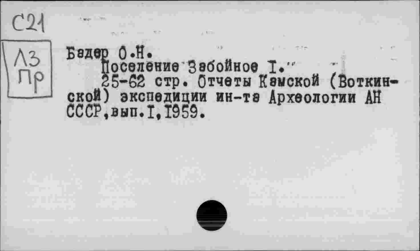 ﻿Бадер 0.H.
поселение Забойное I*.......
25-62 стр. Отчеты Камской (Боткин ской) экспедиции ин-та Археологии АН СССР,вып.1,Т959.